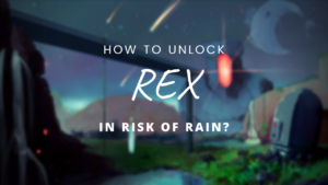How to Unlock Rex Risk of rain 2