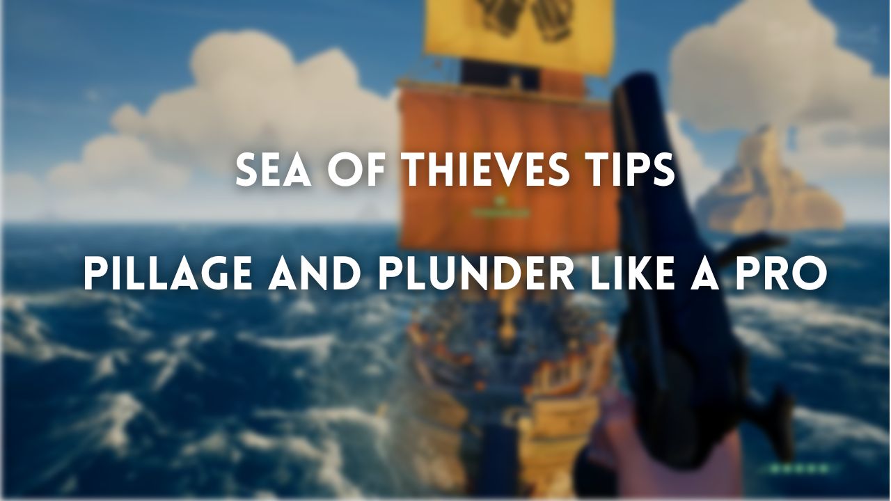 Sea of Thieves Tips Pillage and plunder like a pro